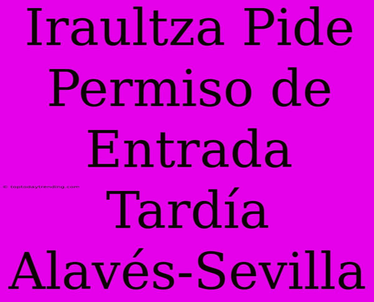 Iraultza Pide Permiso De Entrada Tardía Alavés-Sevilla