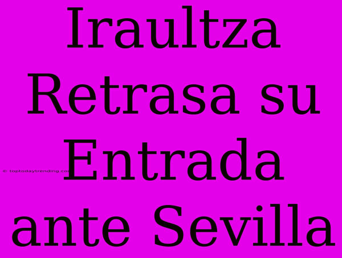 Iraultza Retrasa Su Entrada Ante Sevilla