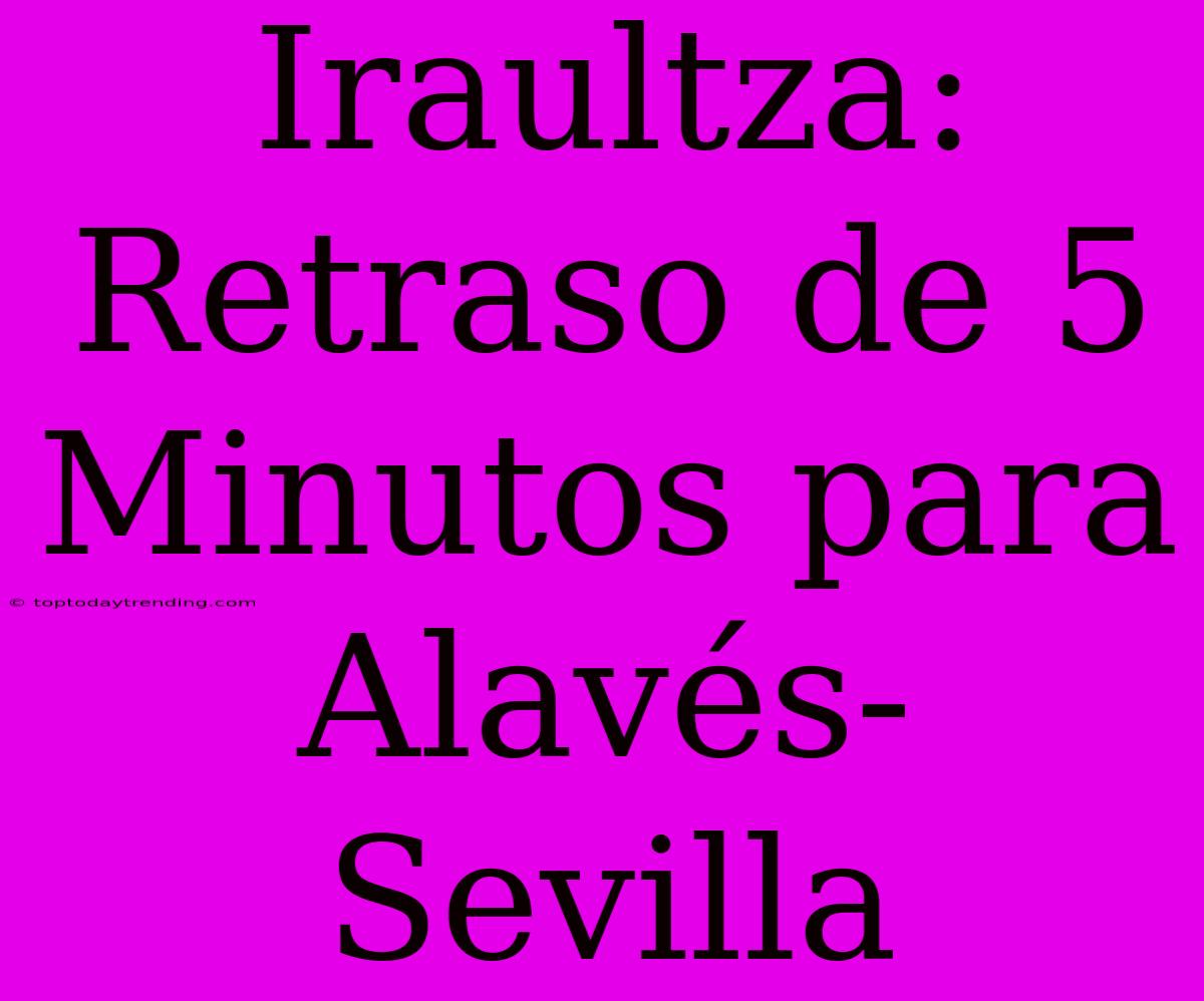 Iraultza: Retraso De 5 Minutos Para Alavés-Sevilla