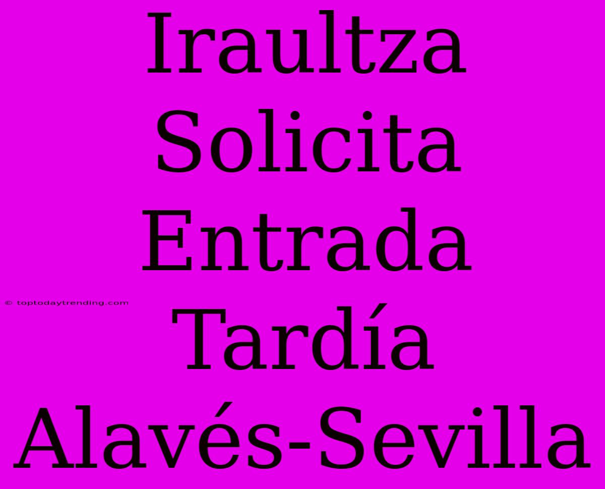 Iraultza Solicita Entrada Tardía Alavés-Sevilla