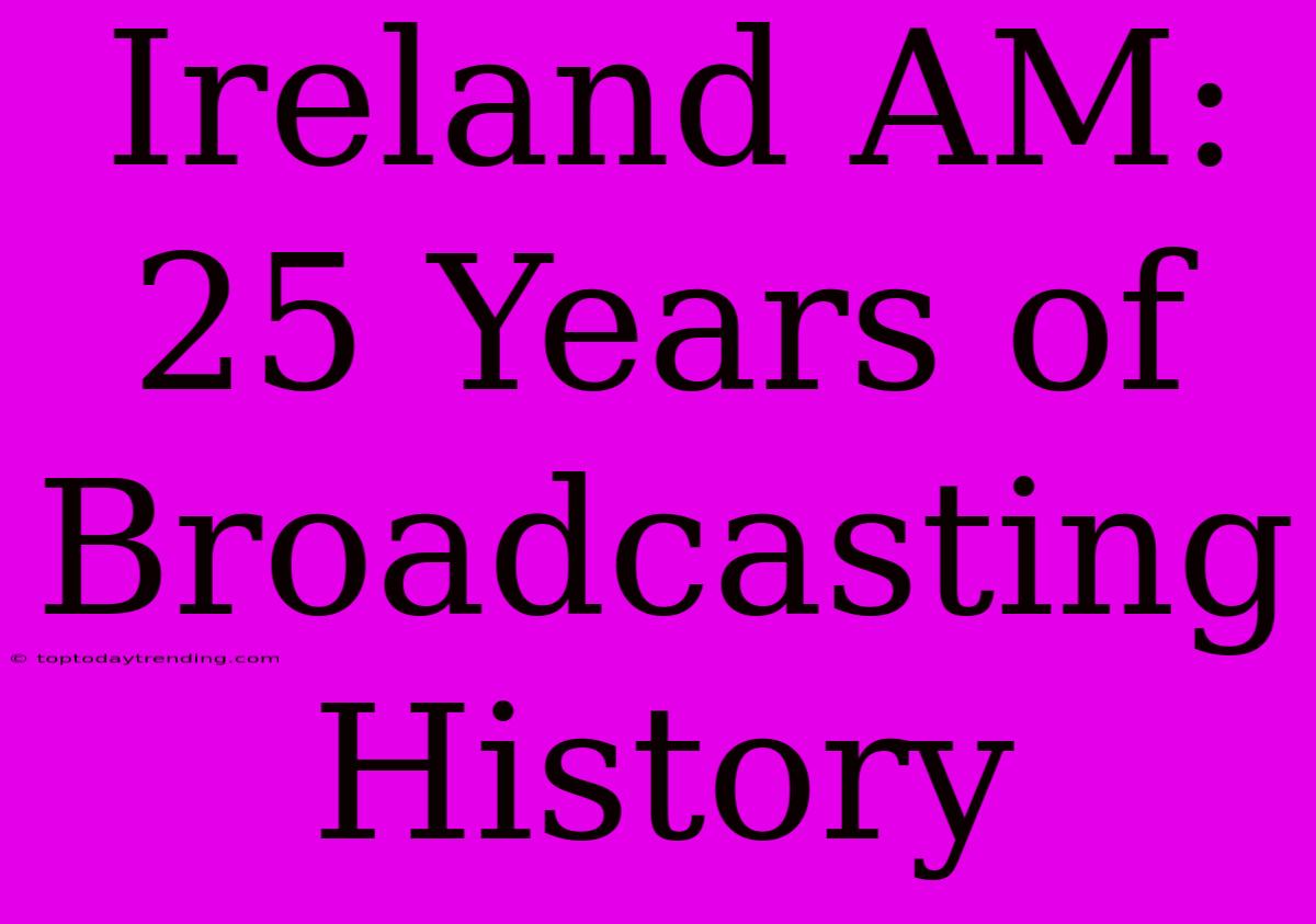 Ireland AM: 25 Years Of Broadcasting History