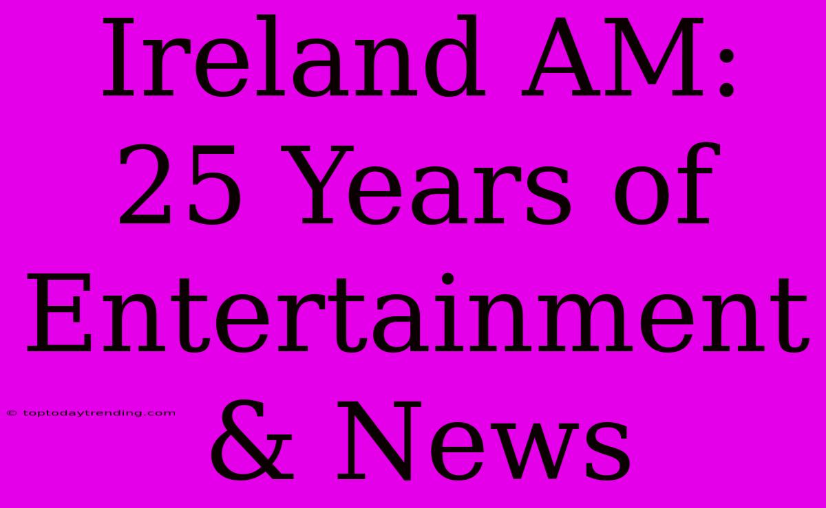 Ireland AM: 25 Years Of Entertainment & News