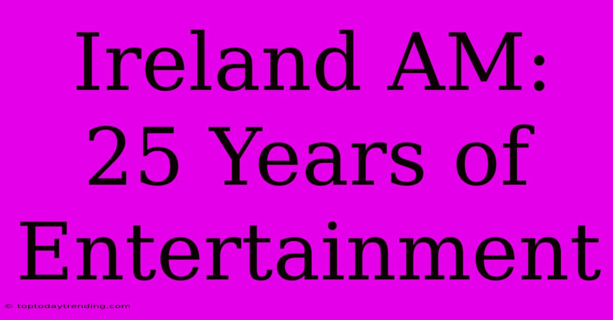 Ireland AM: 25 Years Of Entertainment