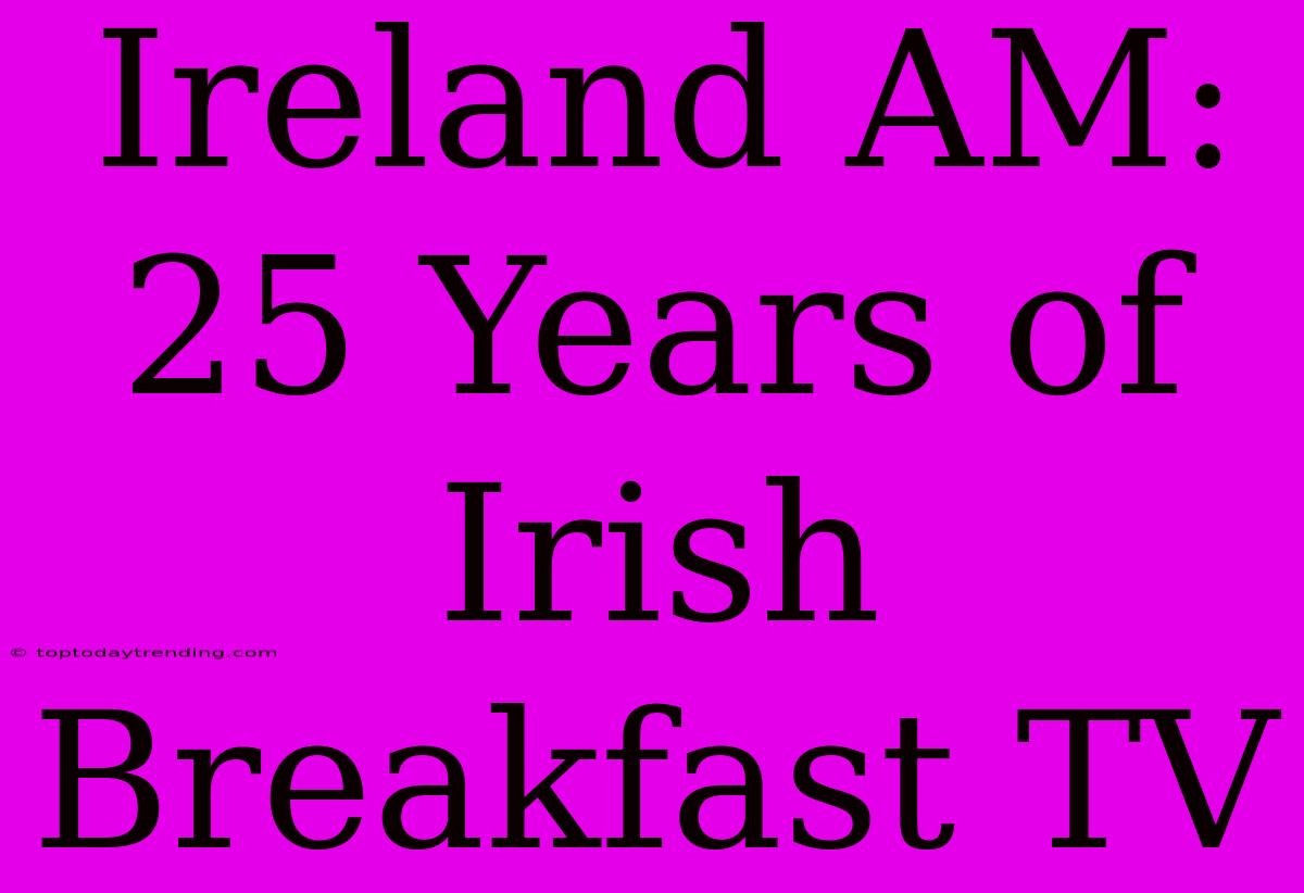 Ireland AM: 25 Years Of Irish Breakfast TV