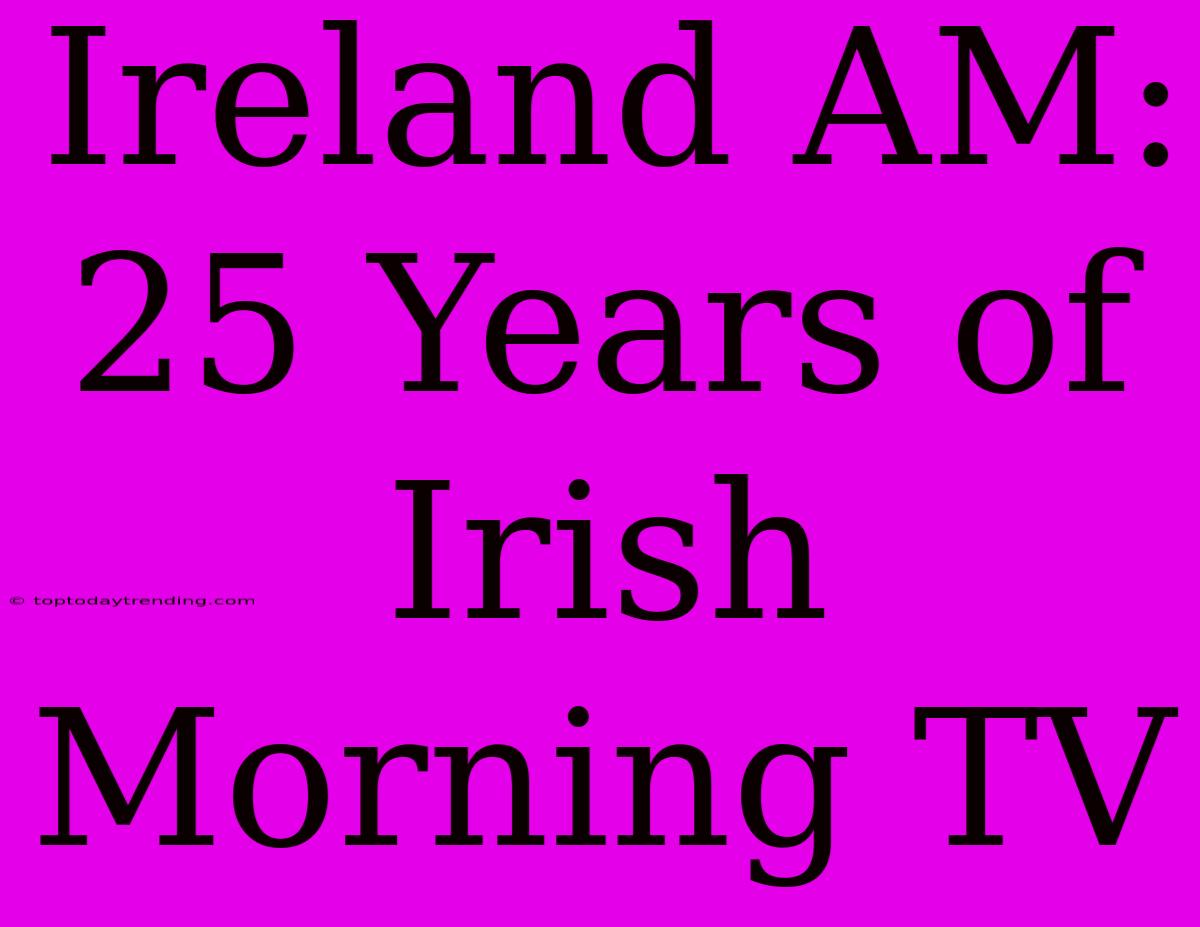 Ireland AM: 25 Years Of Irish Morning TV