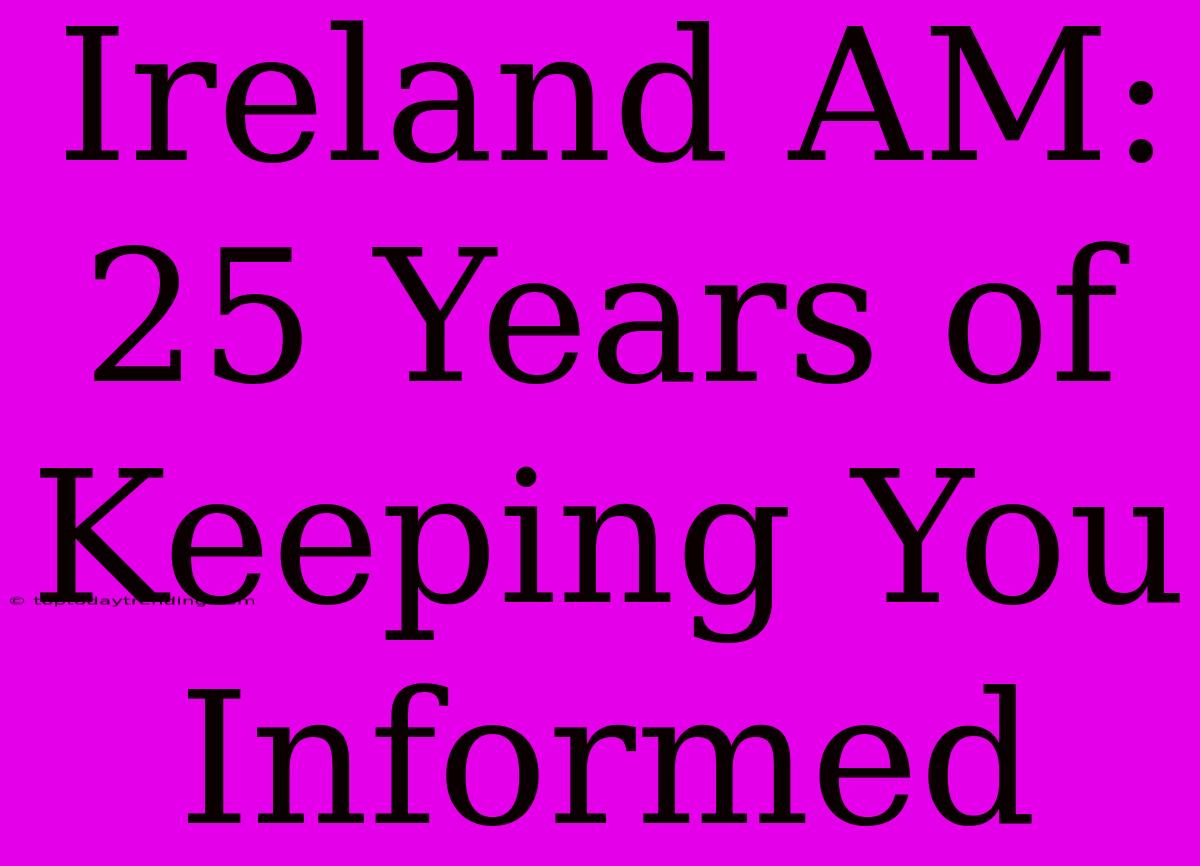 Ireland AM: 25 Years Of Keeping You Informed