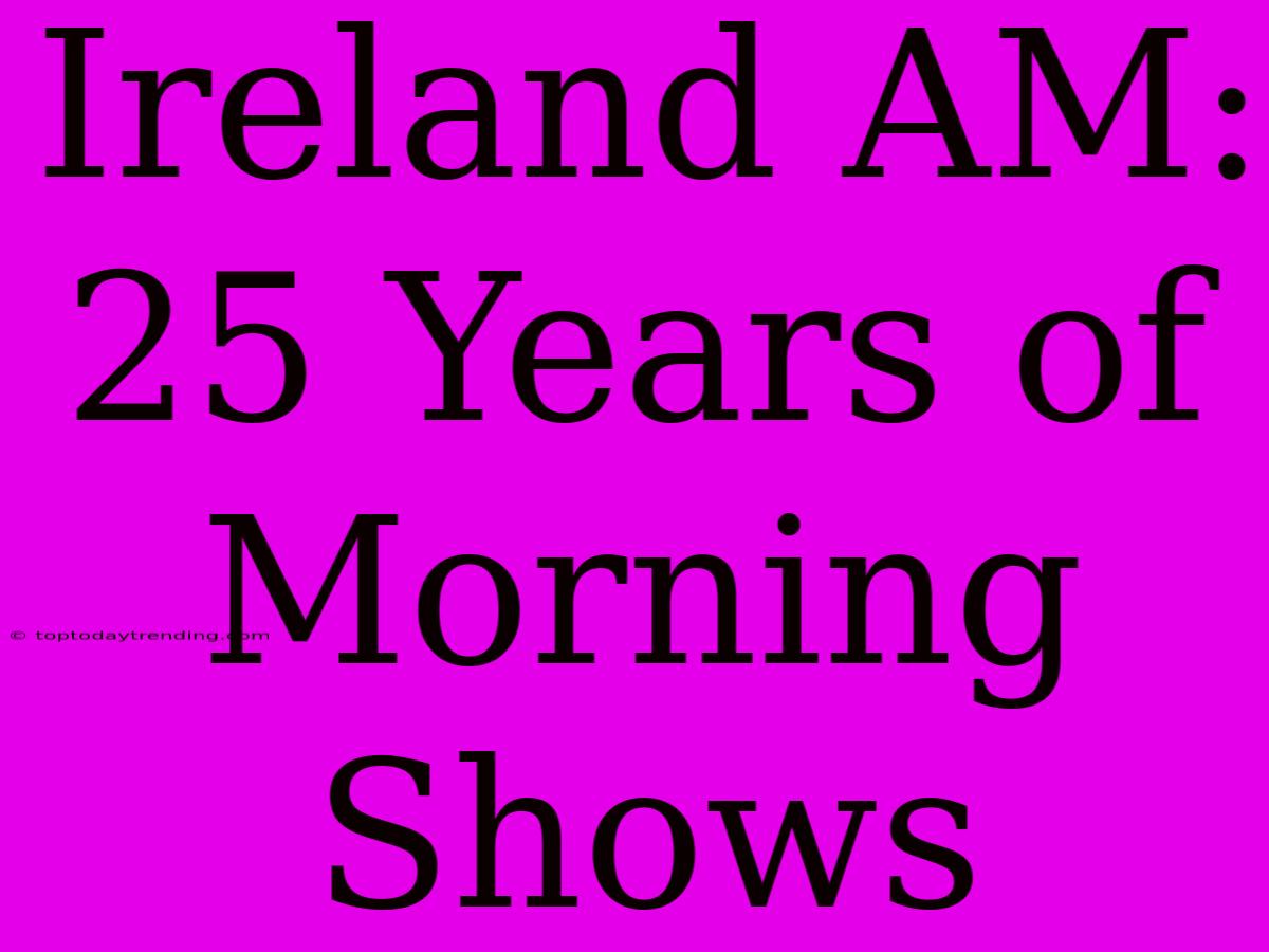 Ireland AM: 25 Years Of  Morning Shows