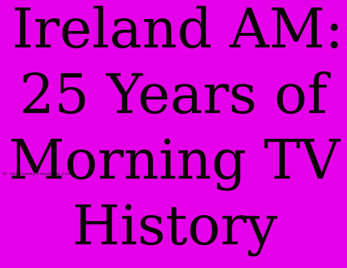 Ireland AM: 25 Years Of  Morning TV History