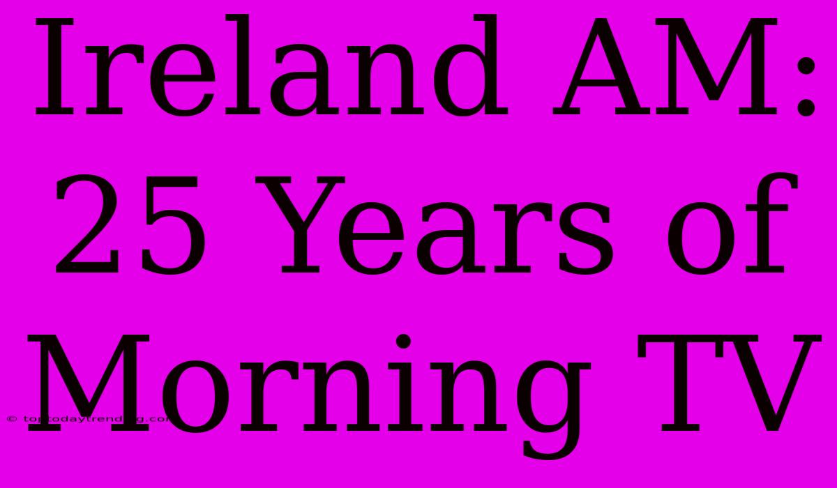 Ireland AM: 25 Years Of Morning TV