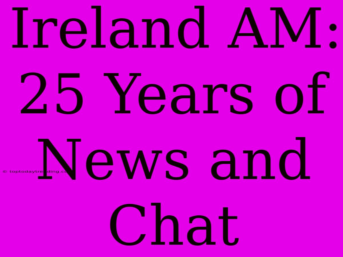 Ireland AM: 25 Years Of  News And Chat