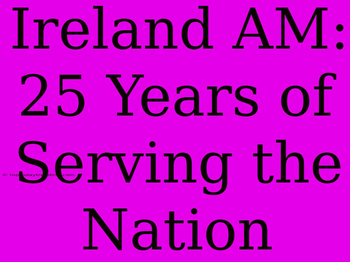 Ireland AM: 25 Years Of Serving The Nation