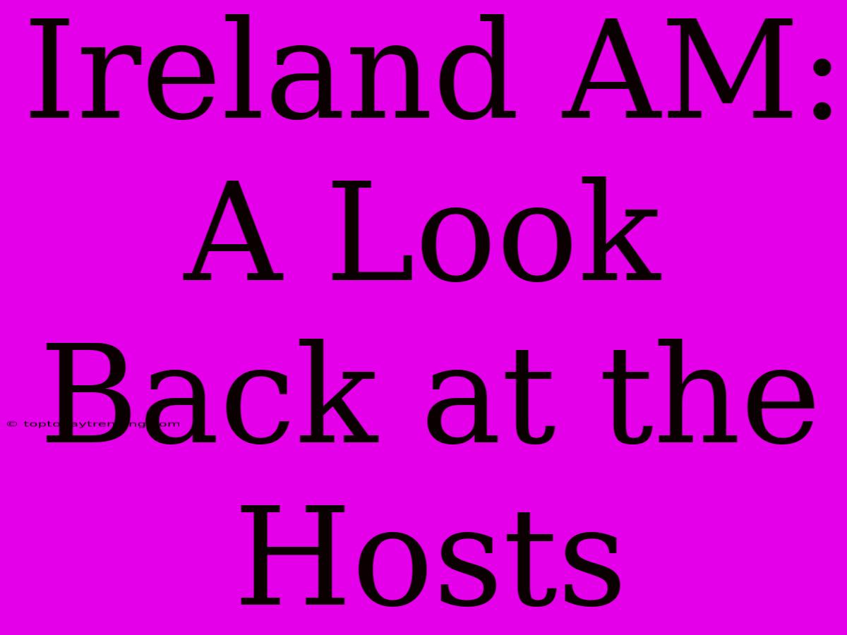 Ireland AM: A Look Back At The Hosts