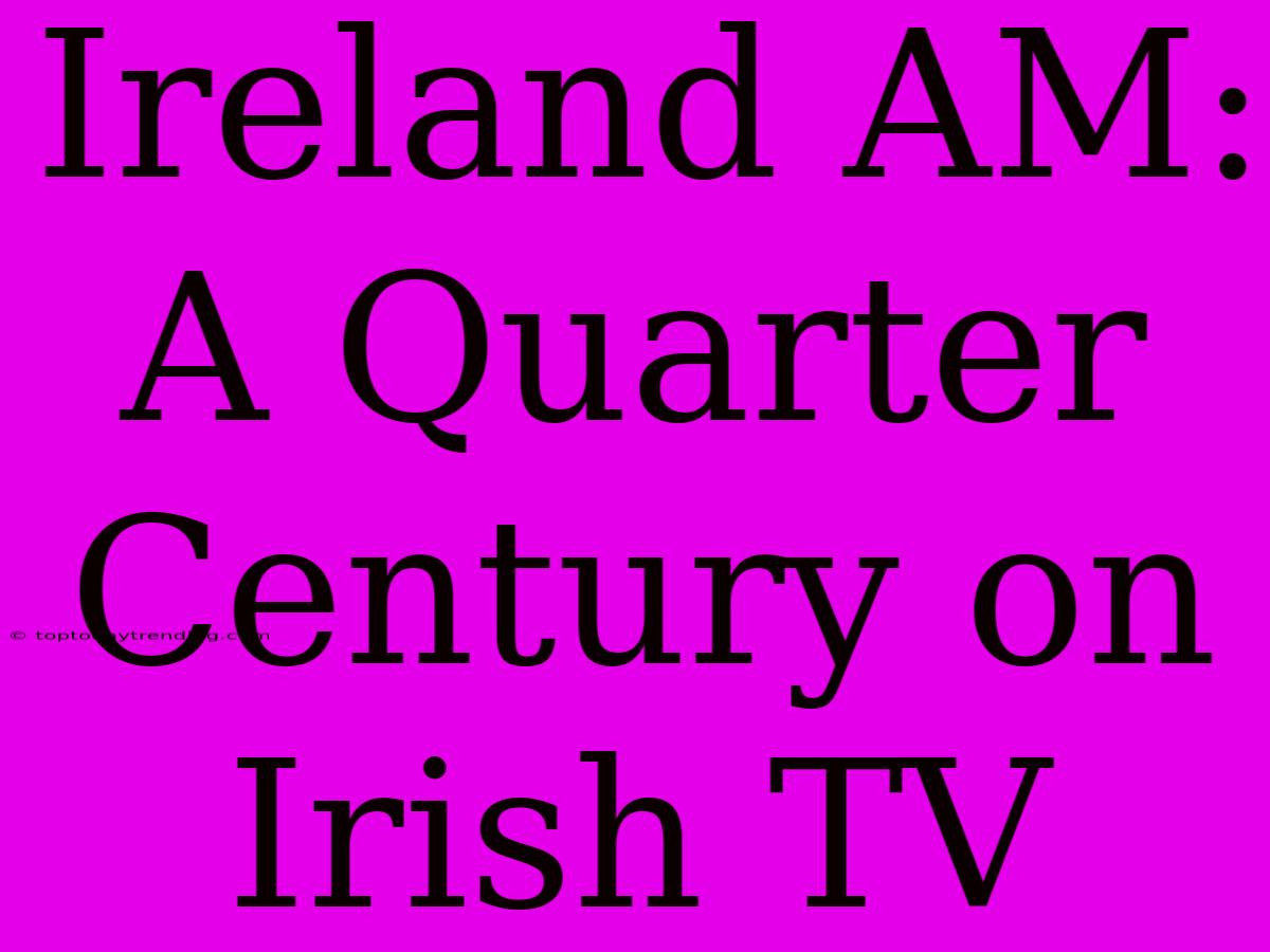 Ireland AM: A Quarter Century On Irish TV