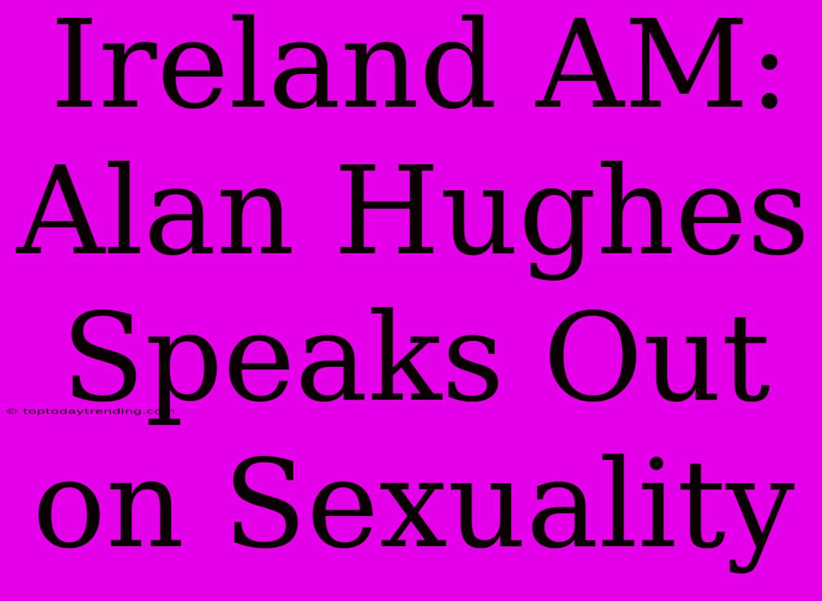 Ireland AM: Alan Hughes Speaks Out On Sexuality