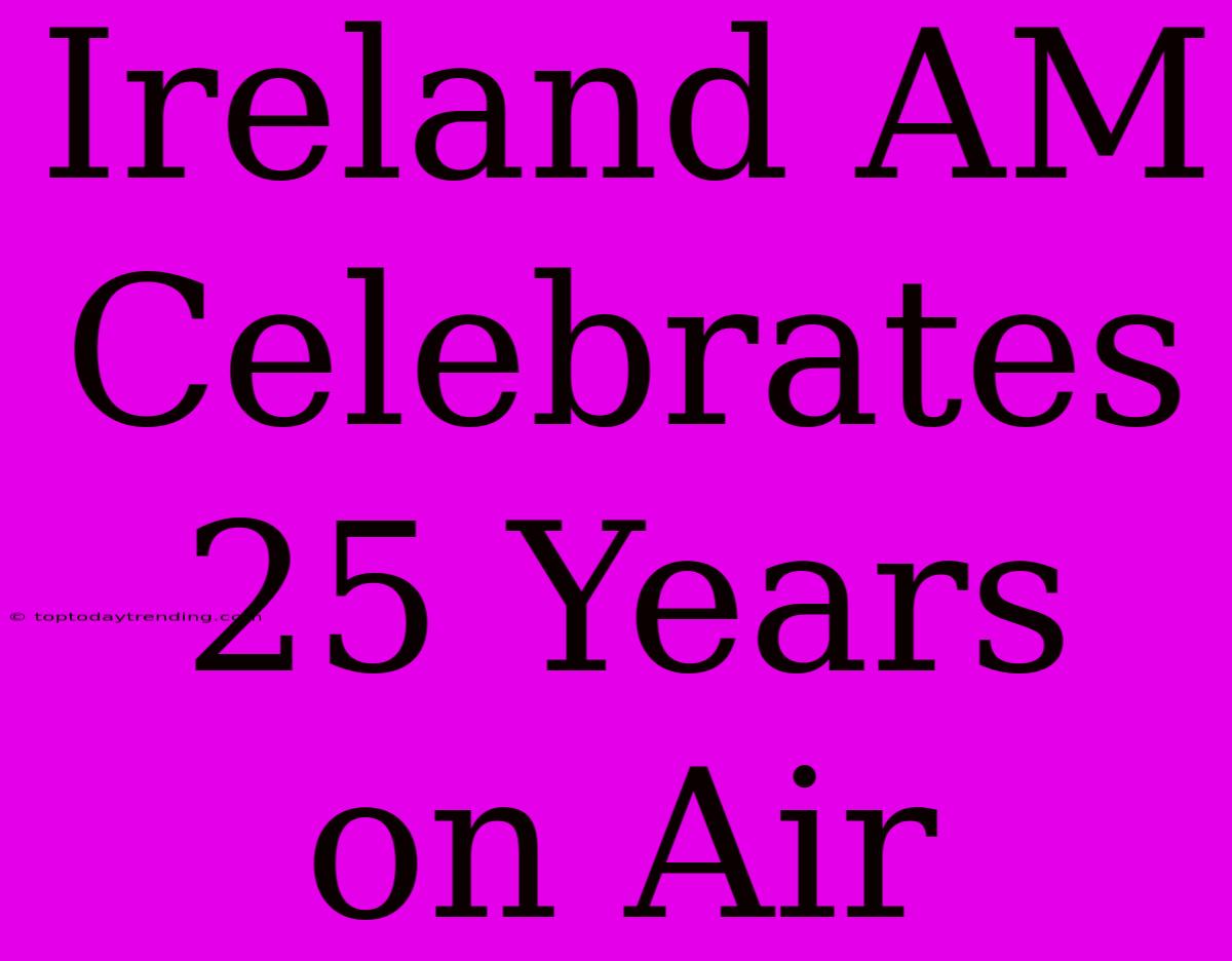 Ireland AM Celebrates 25 Years On Air