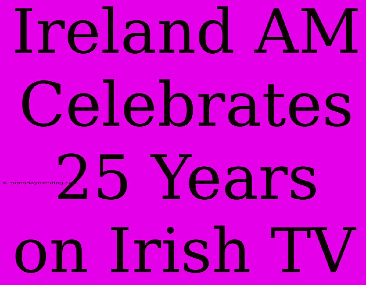 Ireland AM Celebrates 25 Years On Irish TV