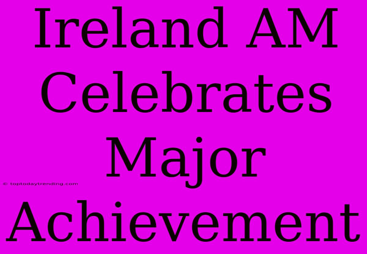 Ireland AM Celebrates Major Achievement