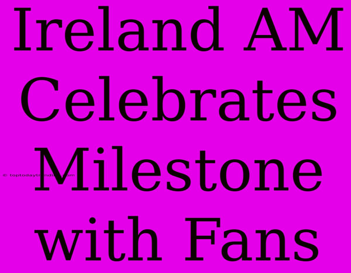 Ireland AM Celebrates Milestone With Fans