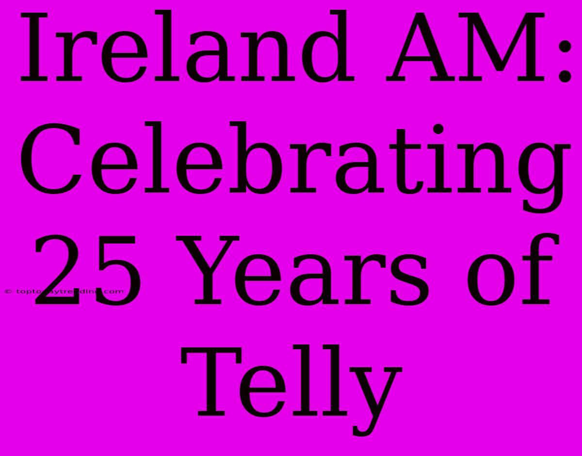 Ireland AM: Celebrating 25 Years Of Telly