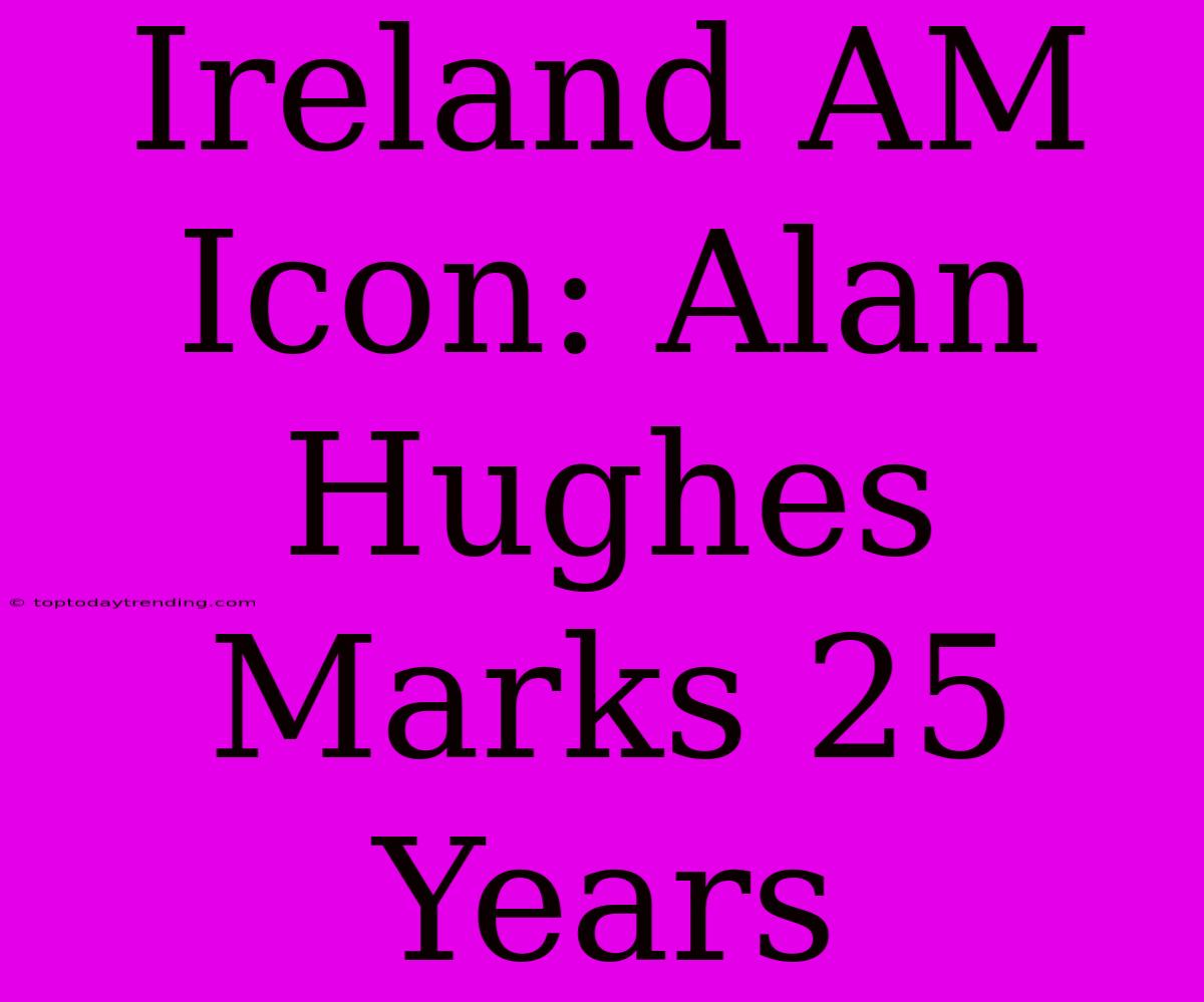 Ireland AM Icon: Alan Hughes Marks 25 Years