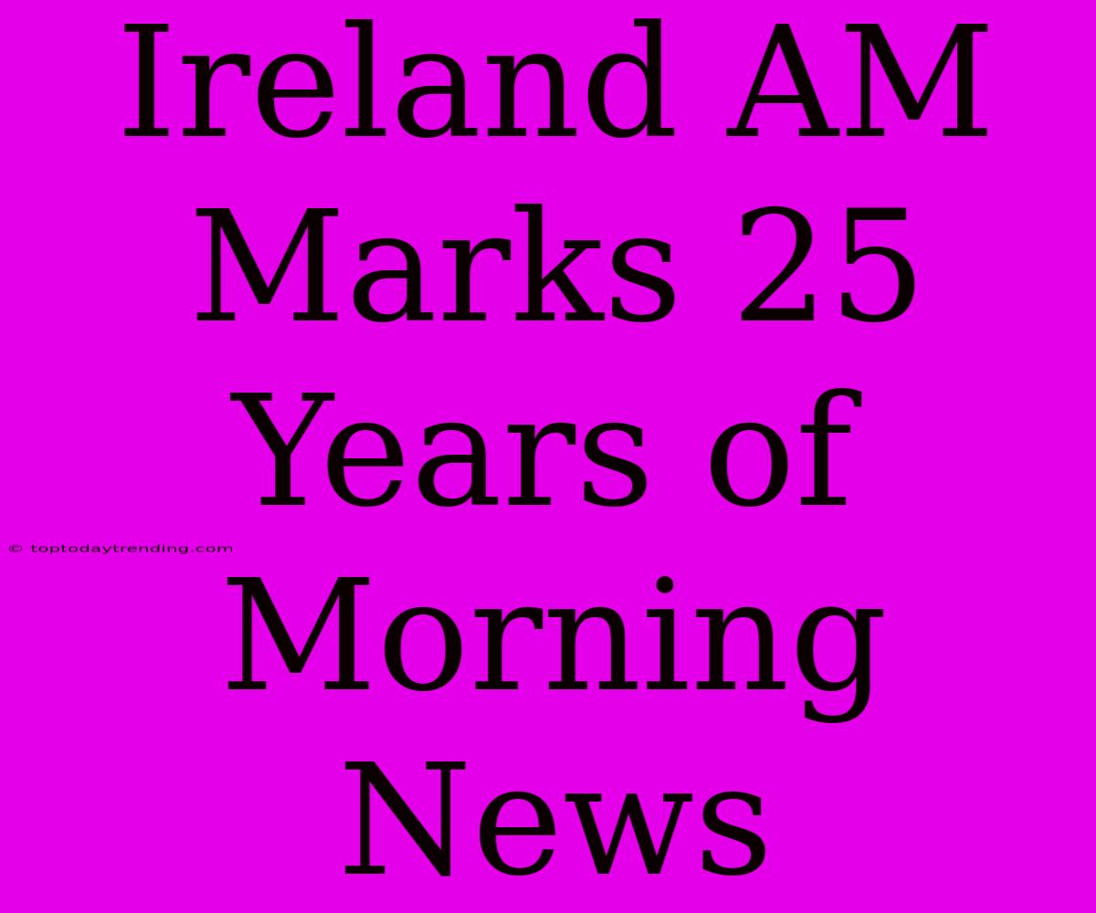 Ireland AM Marks 25 Years Of Morning News