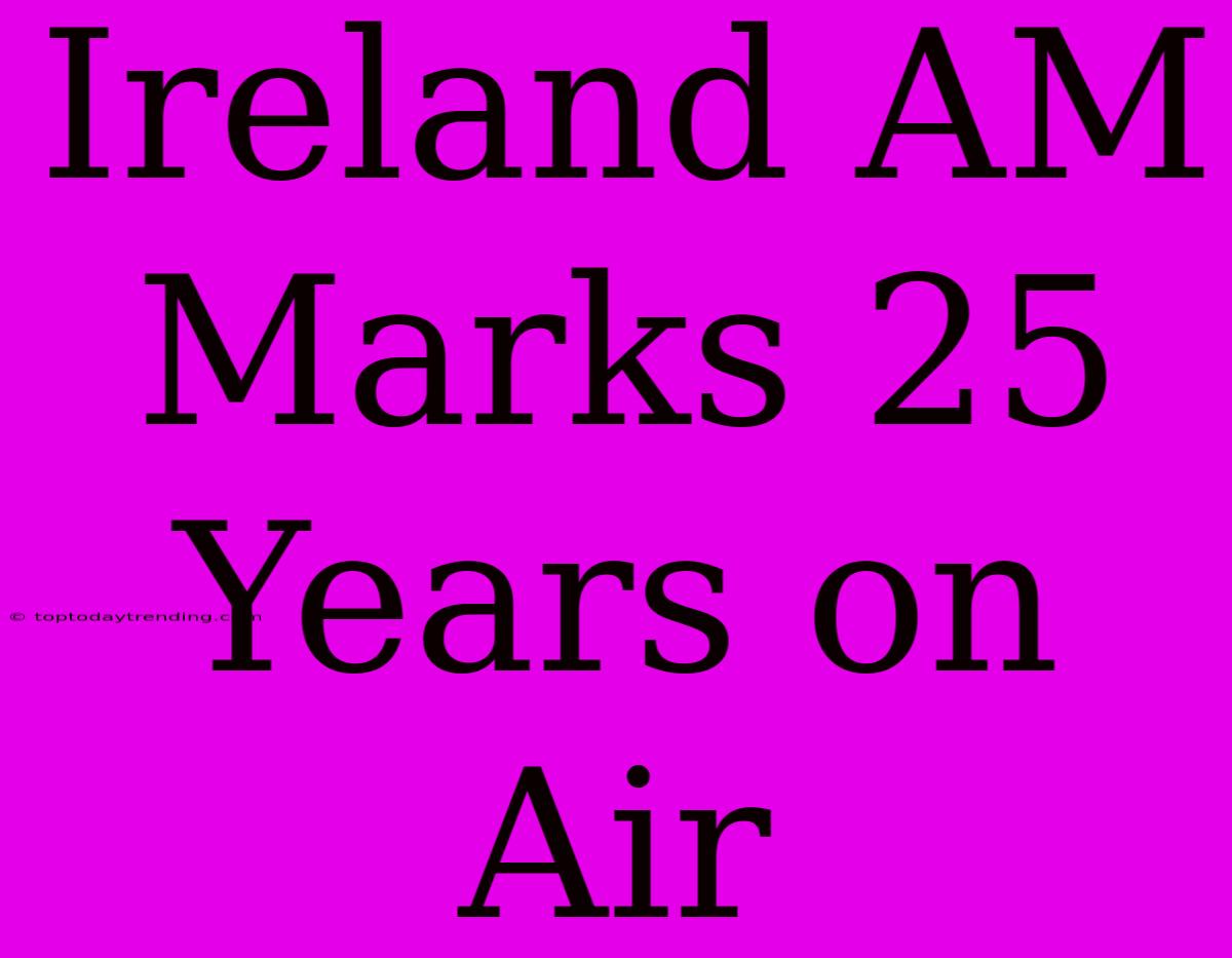 Ireland AM Marks 25 Years On Air