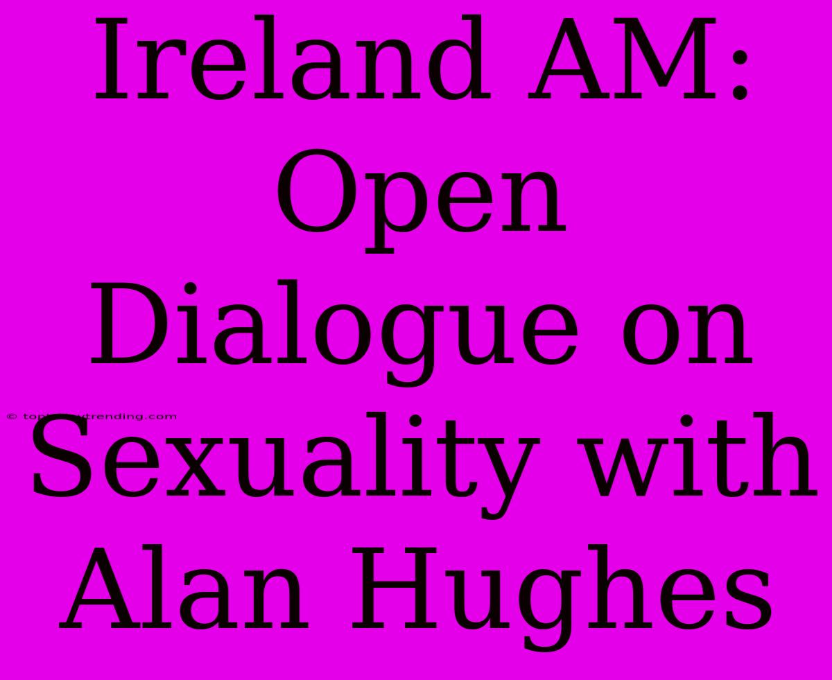 Ireland AM: Open Dialogue On Sexuality With Alan Hughes