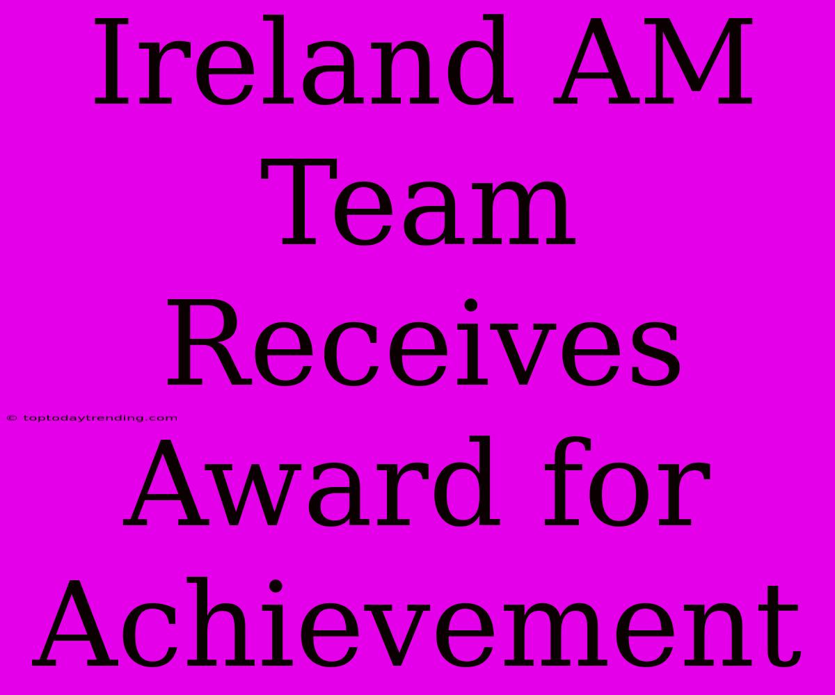 Ireland AM Team Receives Award For Achievement