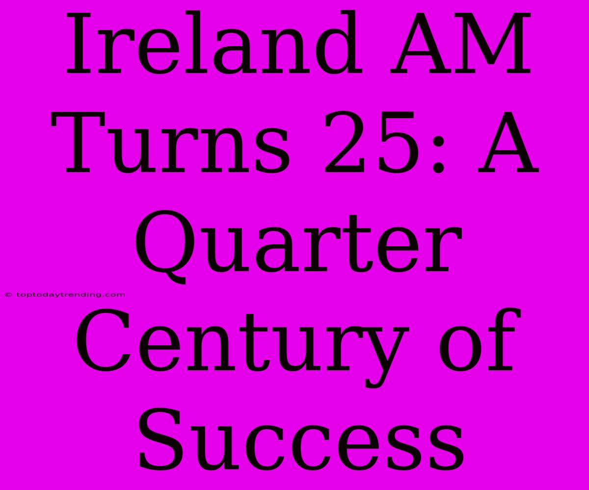 Ireland AM Turns 25: A Quarter Century Of Success