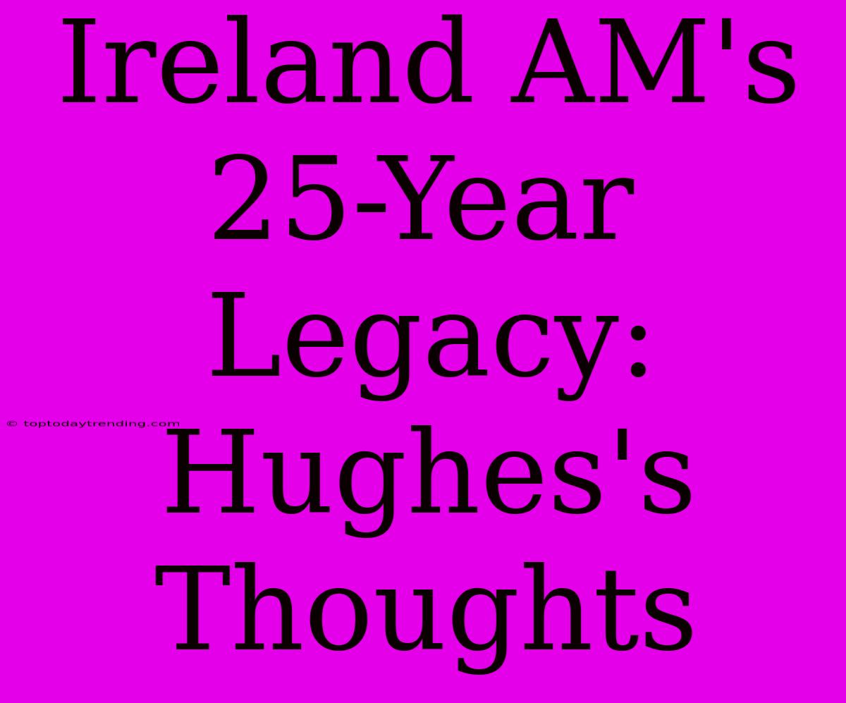 Ireland AM's 25-Year Legacy: Hughes's Thoughts