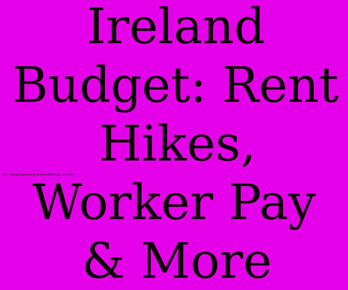 Ireland Budget: Rent Hikes, Worker Pay & More