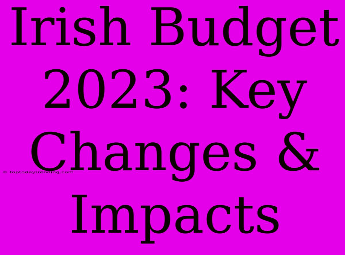 Irish Budget 2023: Key Changes & Impacts