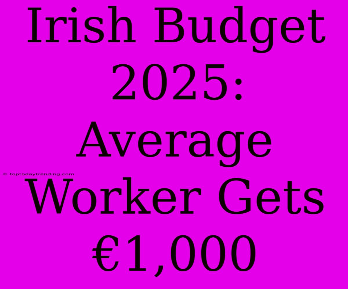 Irish Budget 2025: Average Worker Gets €1,000