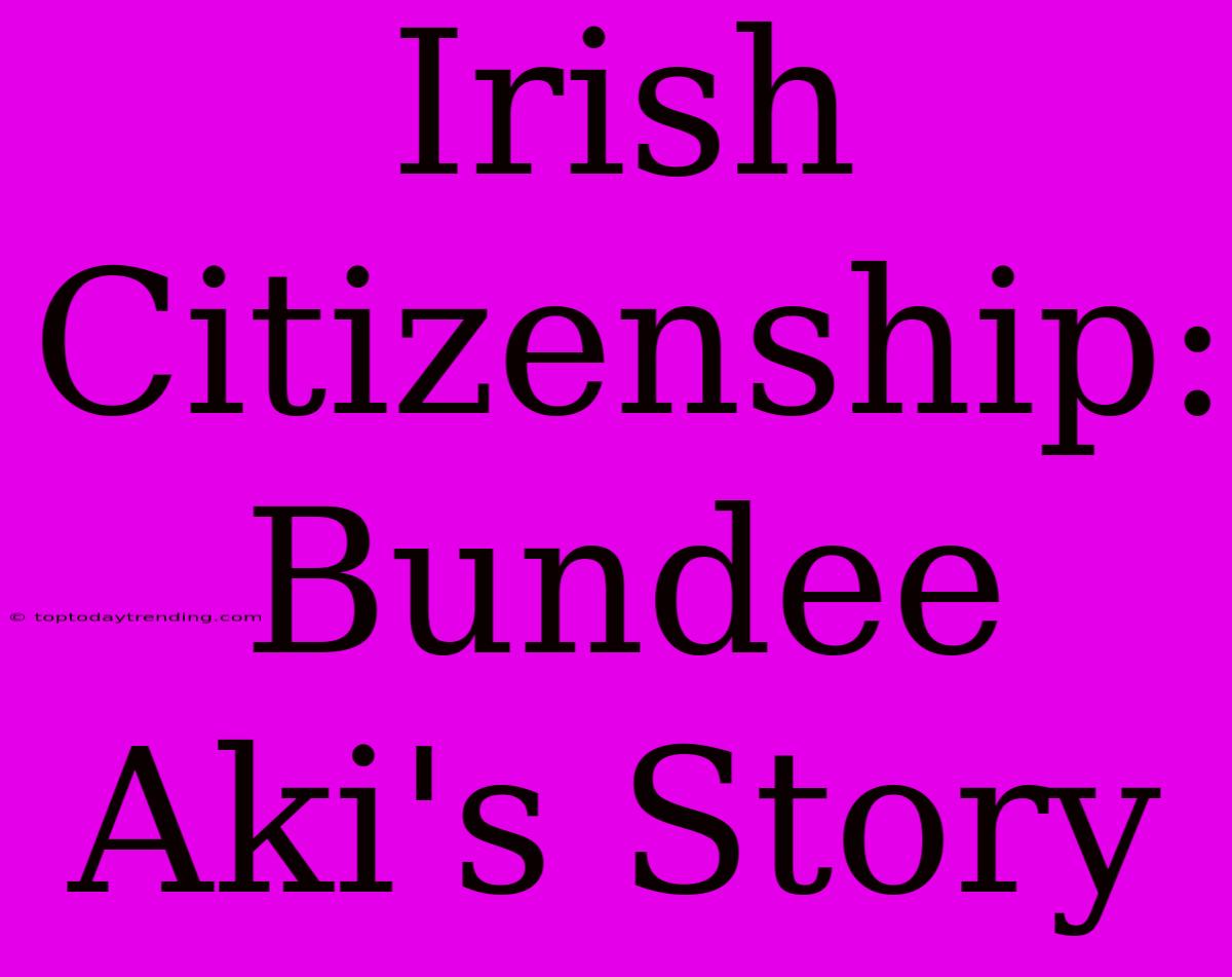 Irish Citizenship: Bundee Aki's Story