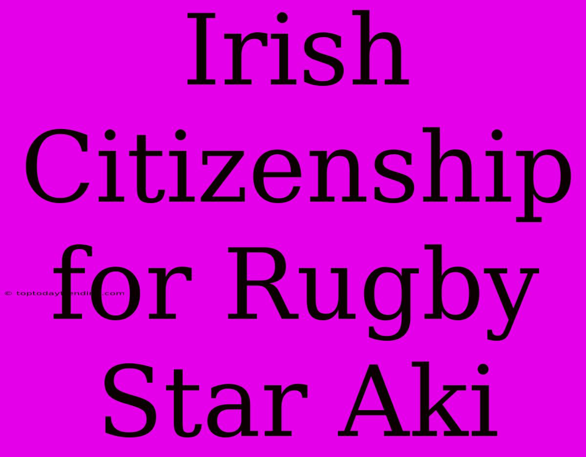 Irish Citizenship For Rugby Star Aki