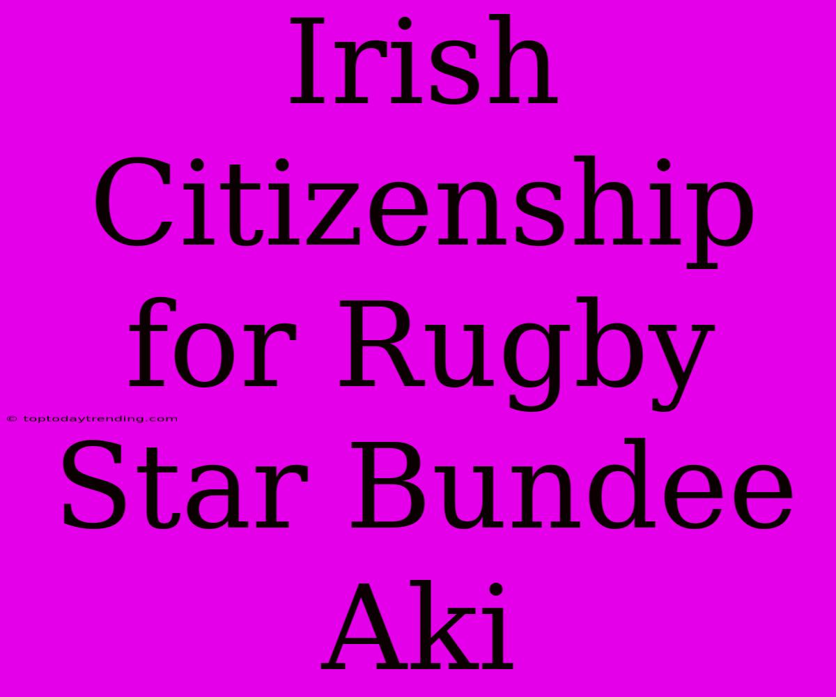 Irish Citizenship For Rugby Star Bundee Aki