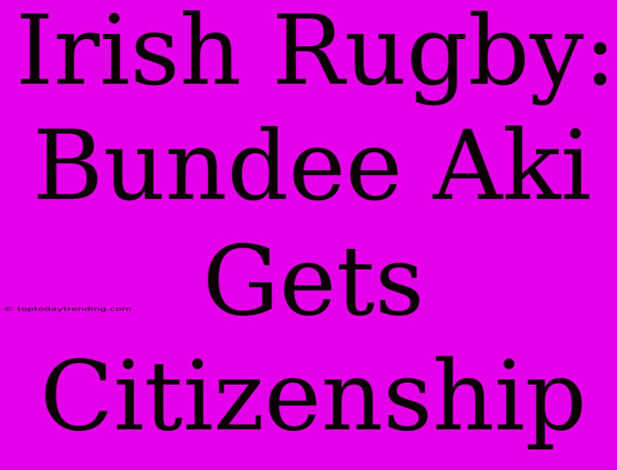 Irish Rugby: Bundee Aki Gets Citizenship