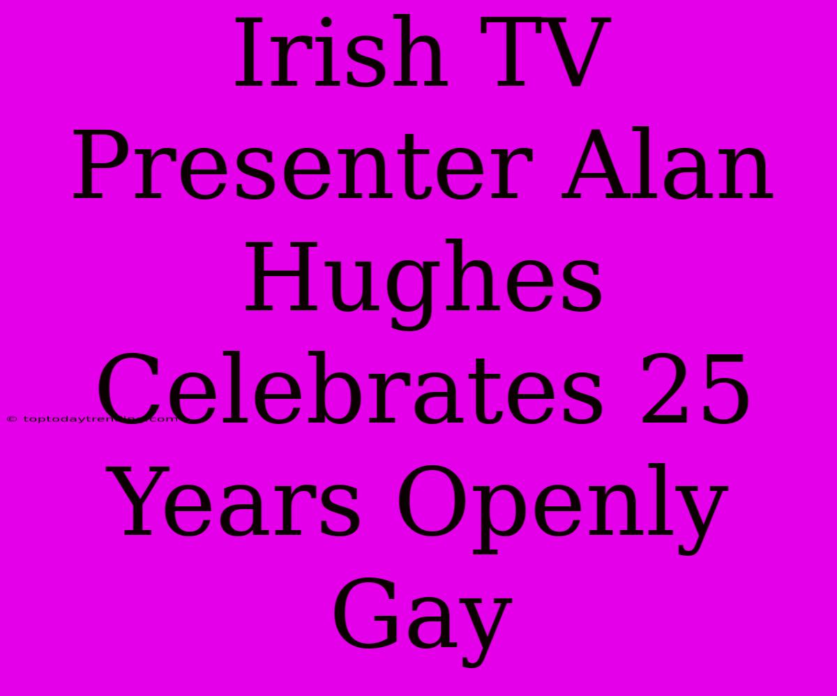 Irish TV Presenter Alan Hughes Celebrates 25 Years Openly Gay