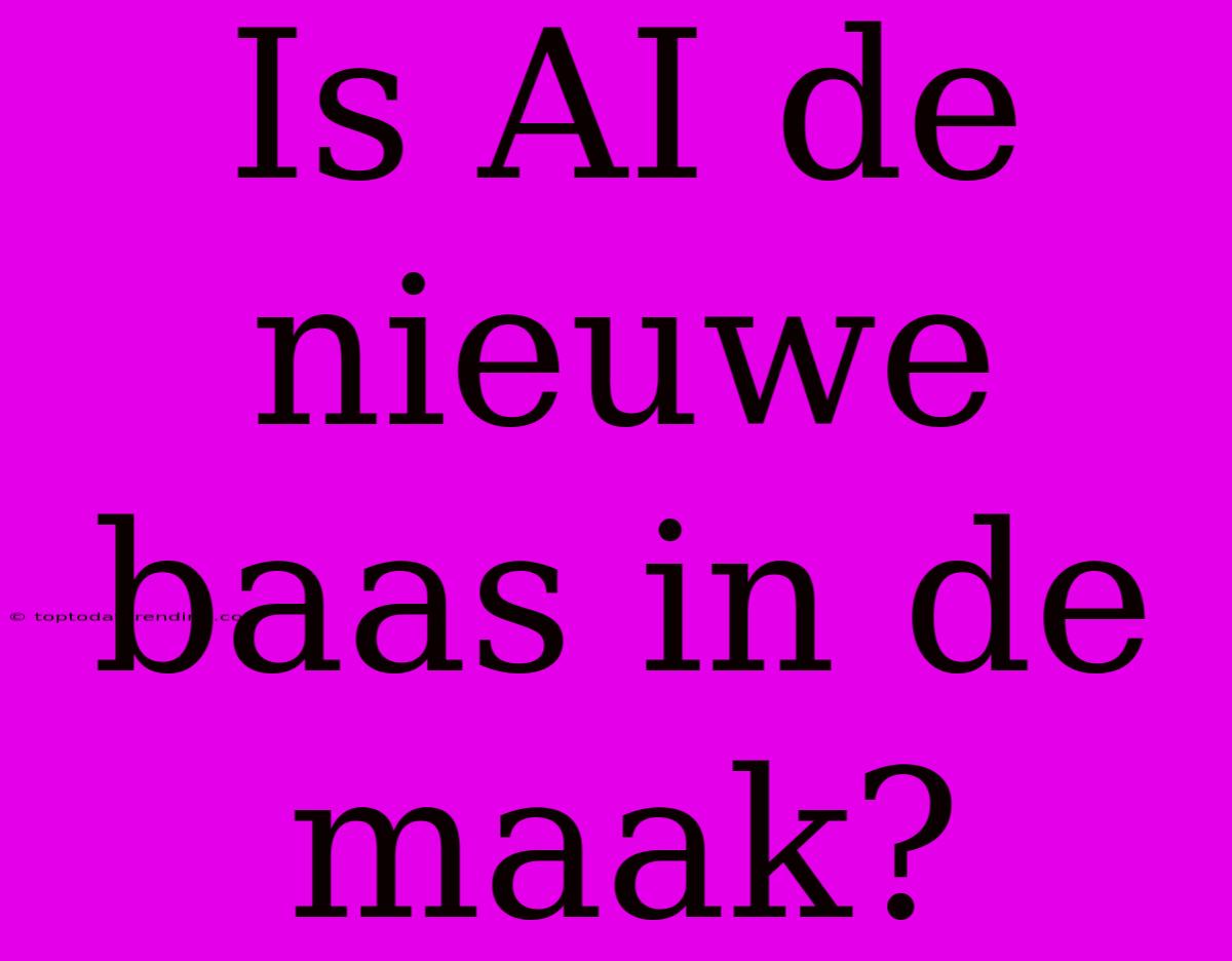 Is AI De Nieuwe Baas In De Maak?