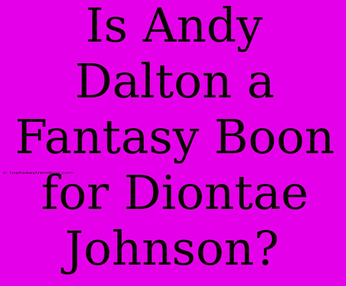 Is Andy Dalton A Fantasy Boon For Diontae Johnson?