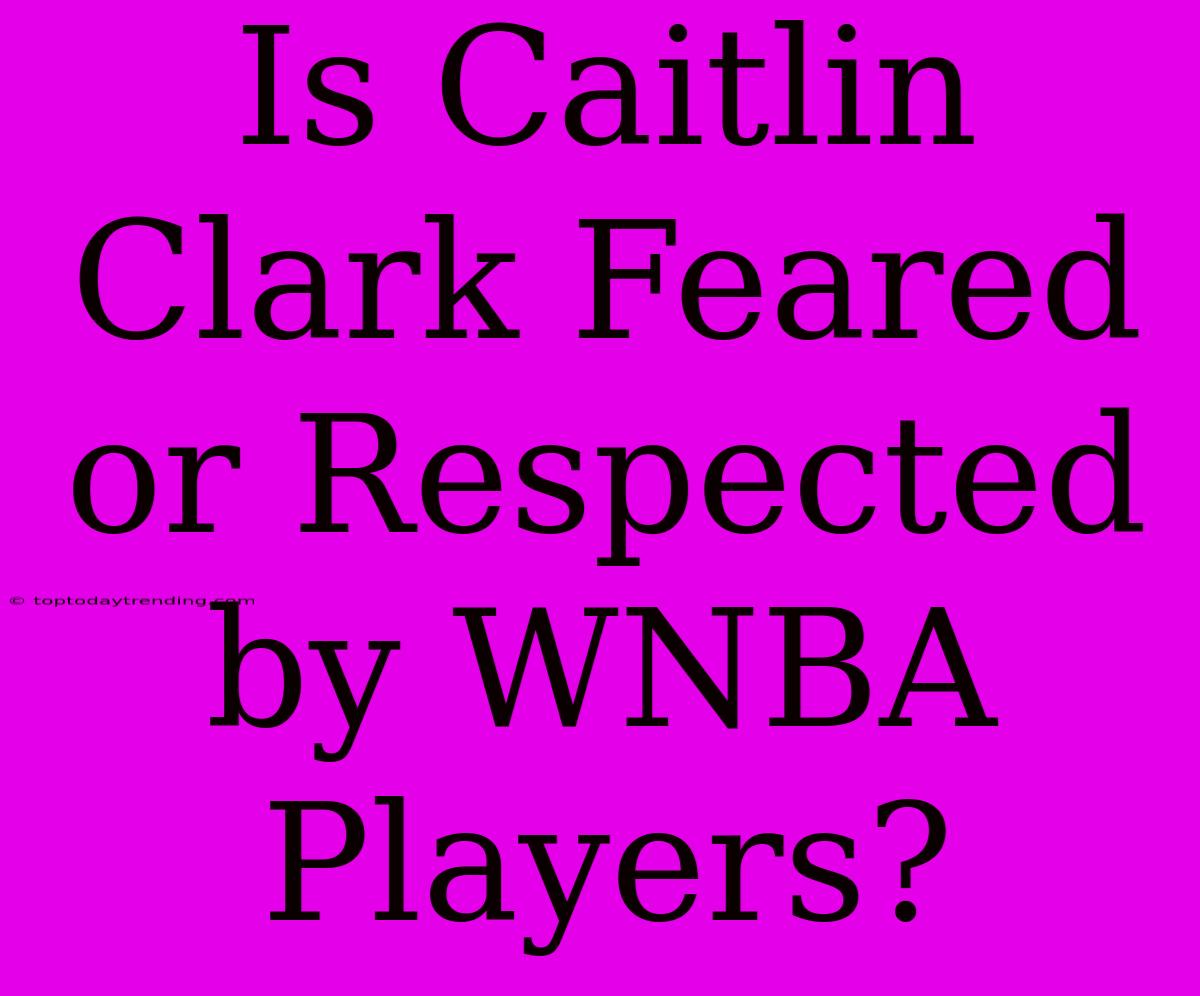 Is Caitlin Clark Feared Or Respected By WNBA Players?