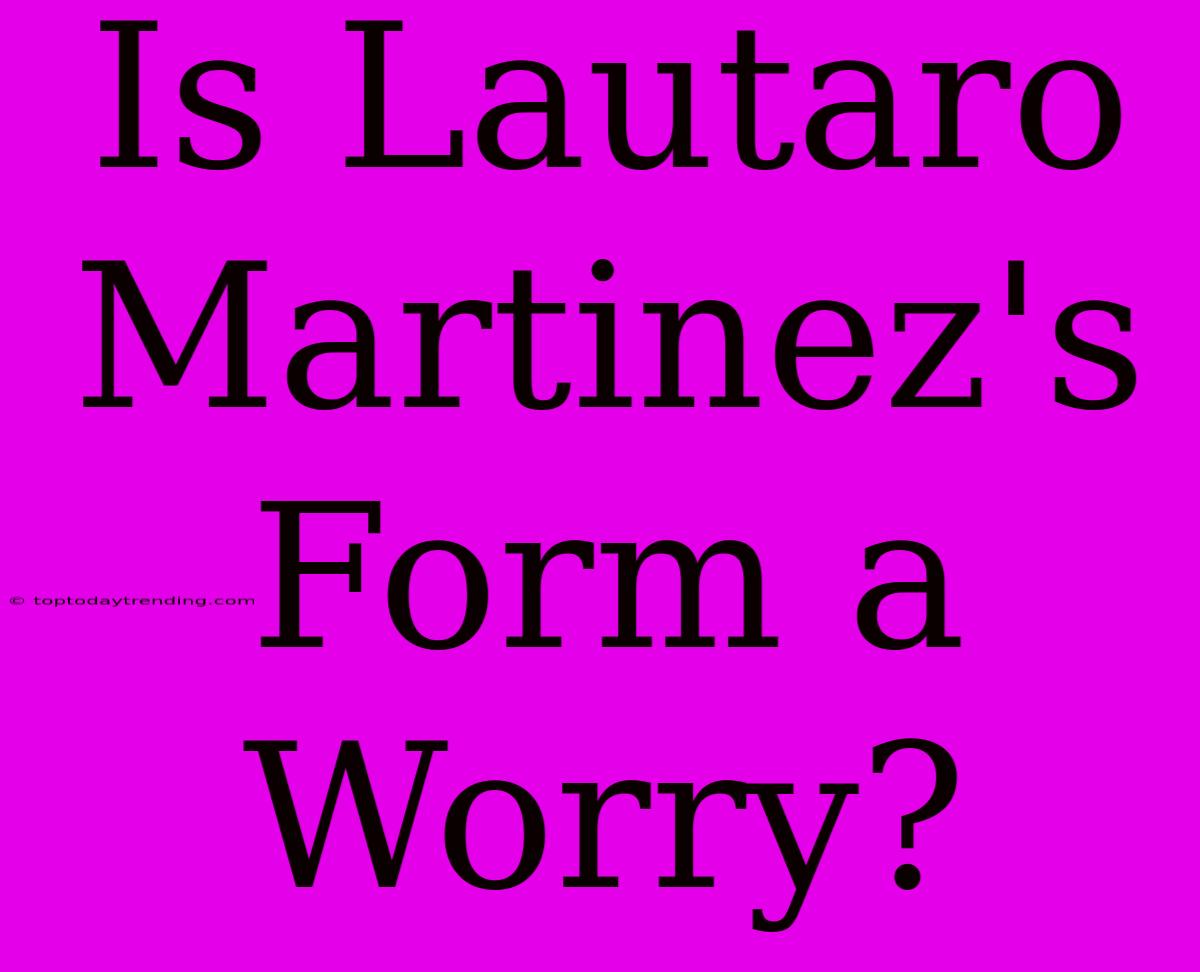 Is Lautaro Martinez's Form A Worry?