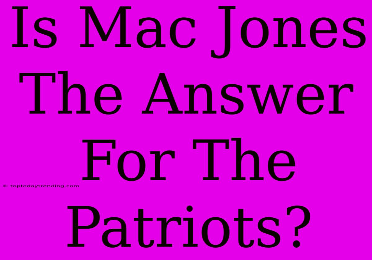 Is Mac Jones The Answer For The Patriots?