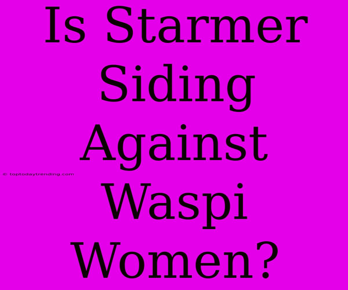 Is Starmer Siding Against Waspi Women?