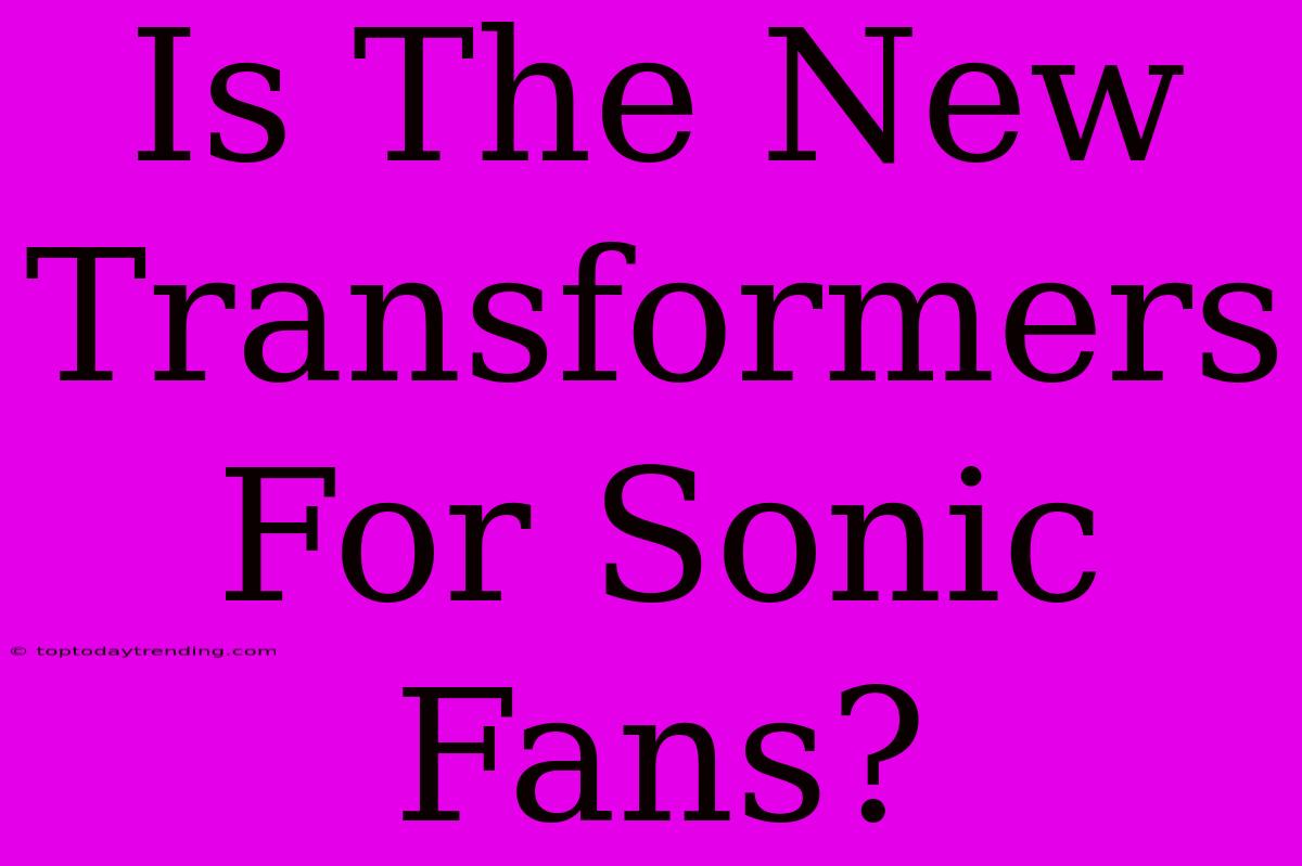 Is The New Transformers For Sonic Fans?