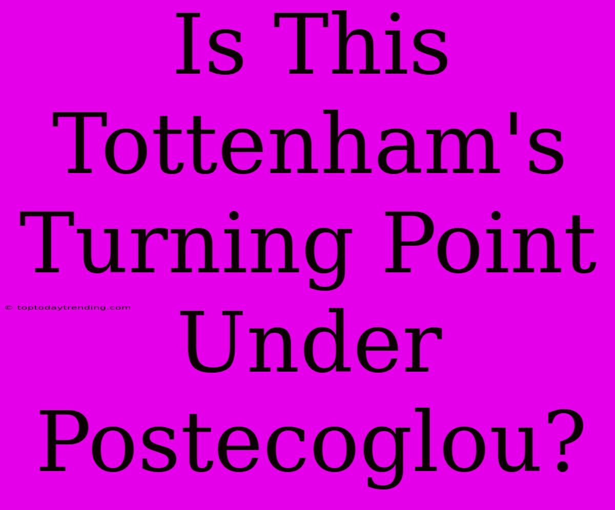 Is This Tottenham's Turning Point Under Postecoglou?