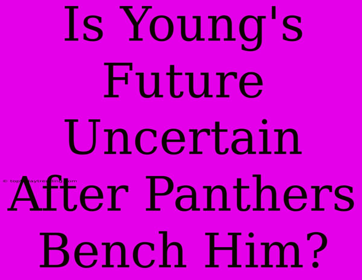 Is Young's Future Uncertain After Panthers Bench Him?