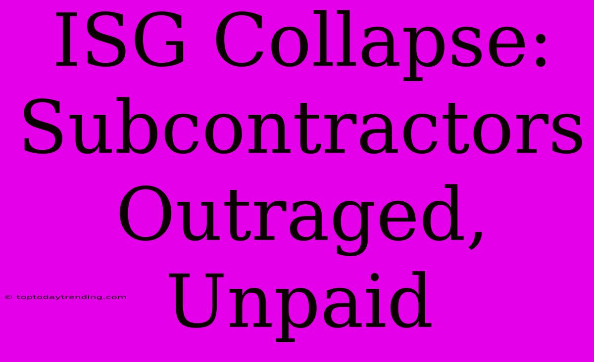 ISG Collapse: Subcontractors Outraged, Unpaid