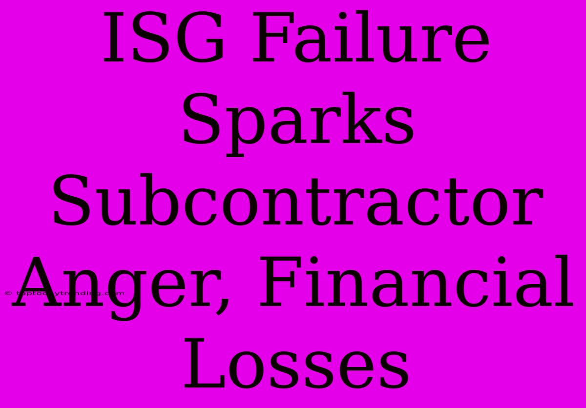 ISG Failure Sparks Subcontractor Anger, Financial Losses