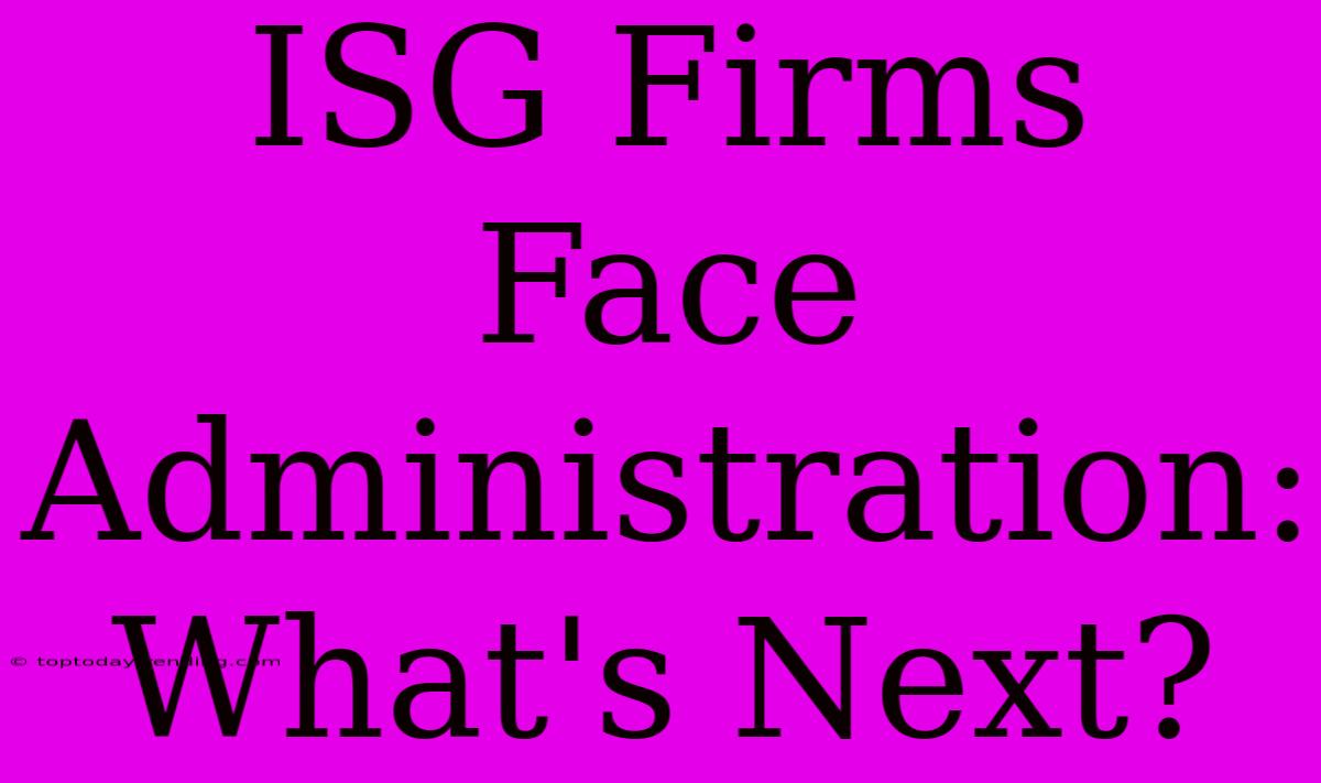 ISG Firms Face Administration: What's Next?